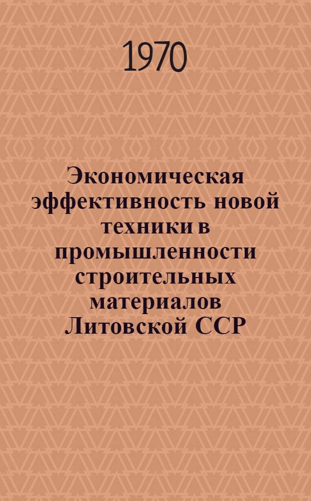 Экономическая эффективность новой техники в промышленности строительных материалов Литовской ССР : (На примере предприятий М-во пром-сти строит. материалов Лит. ССР) : Автореф. дис. на соискание учен. степени канд. экон. наук : (08.594)