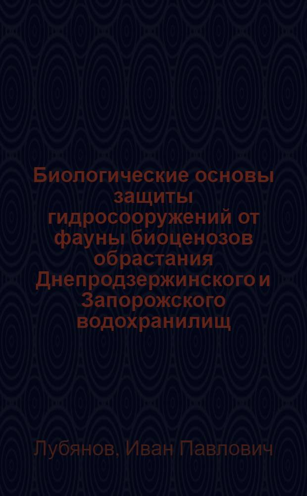 Биологические основы защиты гидросооружений от фауны биоценозов обрастания Днепродзержинского и Запорожского водохранилищ : (Проблемы техн. гидробиологии) : Автореф. дис. на соискание учен. степени д-ра биол. наук : (105)