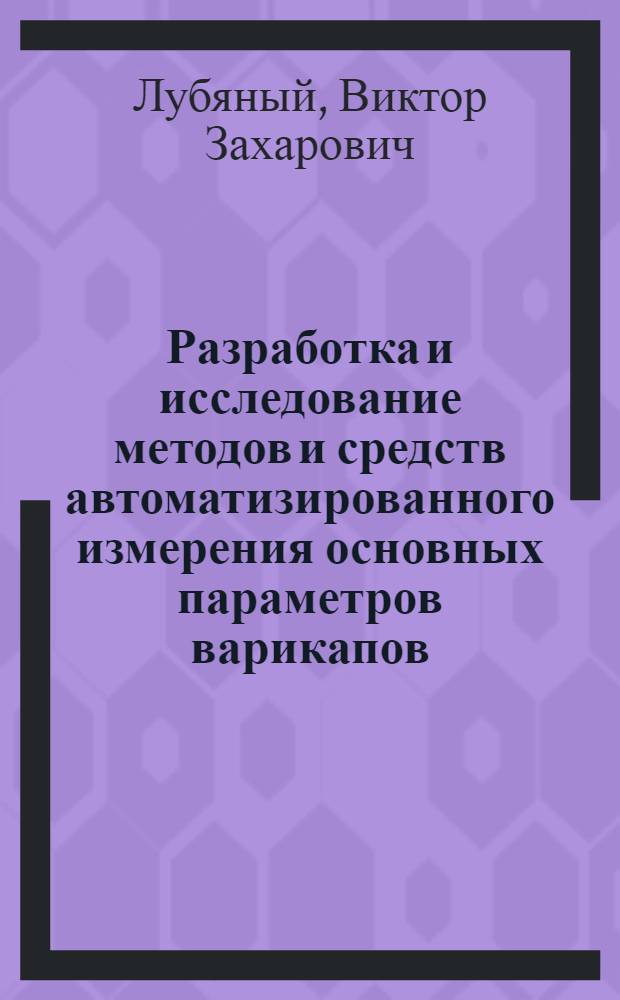 Разработка и исследование методов и средств автоматизированного измерения основных параметров варикапов : Автореф. дис. на соиск. учен. степени канд. техн. наук : (05.11.16)