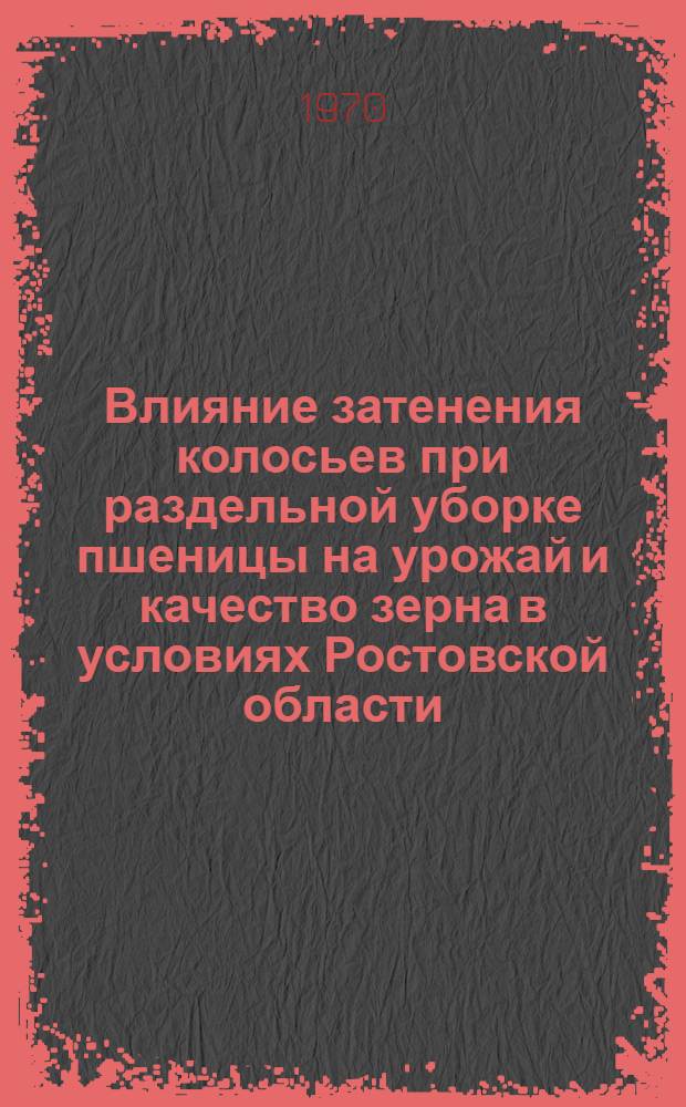 Влияние затенения колосьев при раздельной уборке пшеницы на урожай и качество зерна в условиях Ростовской области : Автореф. дис. на соискание учен. степени канд. с.-х. наук : (06.538)