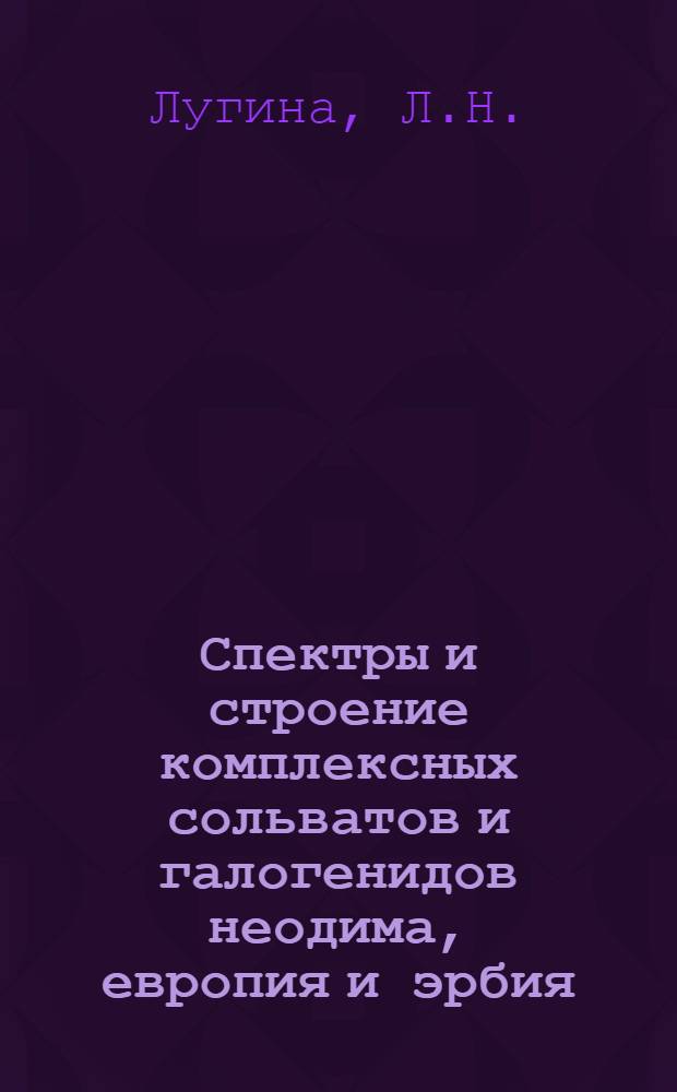 Спектры и строение комплексных сольватов и галогенидов неодима, европия и эрбия : Автореф. дис. на соискание учен. степени канд. хим. наук : (070)