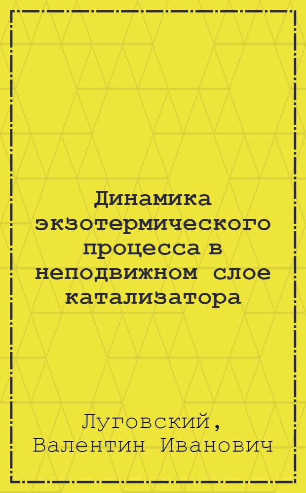 Динамика экзотермического процесса в неподвижном слое катализатора : Автореф. дис. на соиск. учен. степени канд. техн. наук