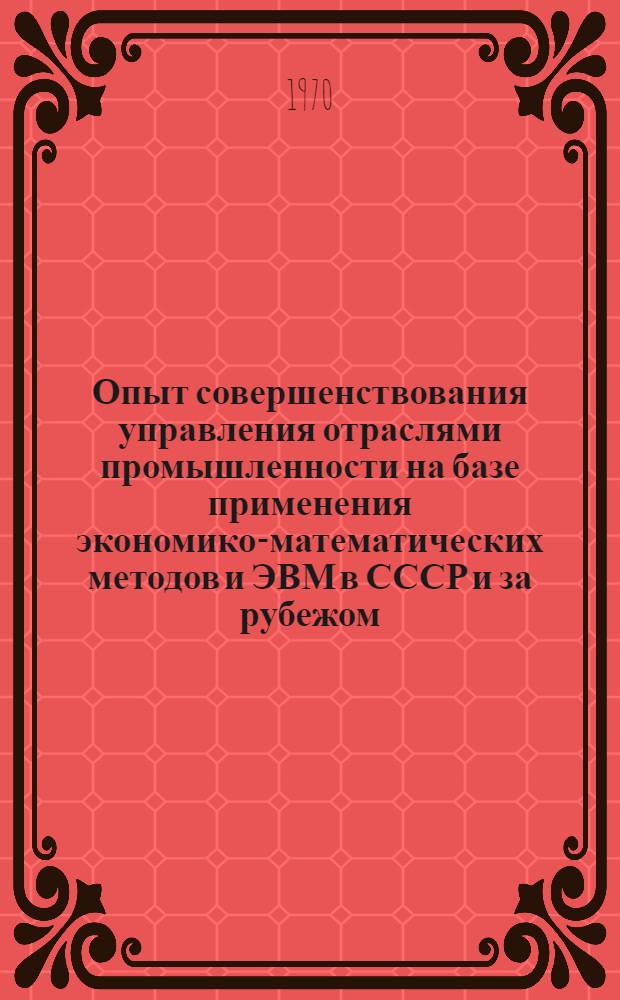 Опыт совершенствования управления отраслями промышленности на базе применения экономико-математических методов и ЭВМ в СССР и за рубежом : Обзор