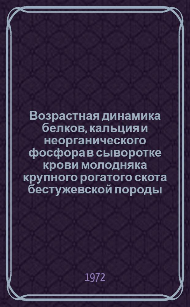 Возрастная динамика белков, кальция и неорганического фосфора в сыворотке крови молодняка крупного рогатого скота бестужевской породы : Автореф. дис. на соискание учен. степени канд. биол. наук : (102)