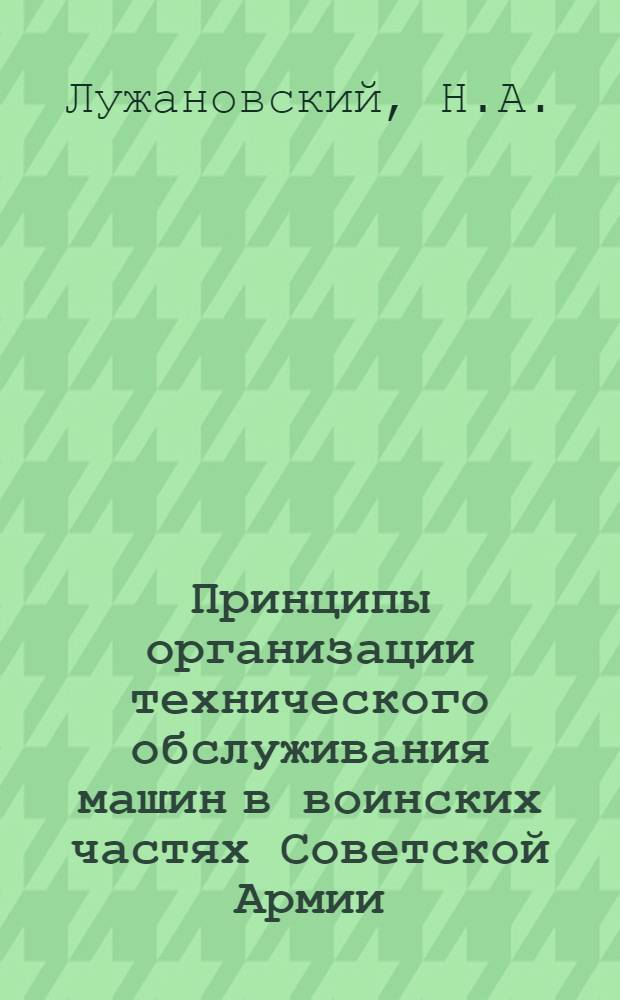 Принципы организации технического обслуживания машин в воинских частях Советской Армии : Лекция