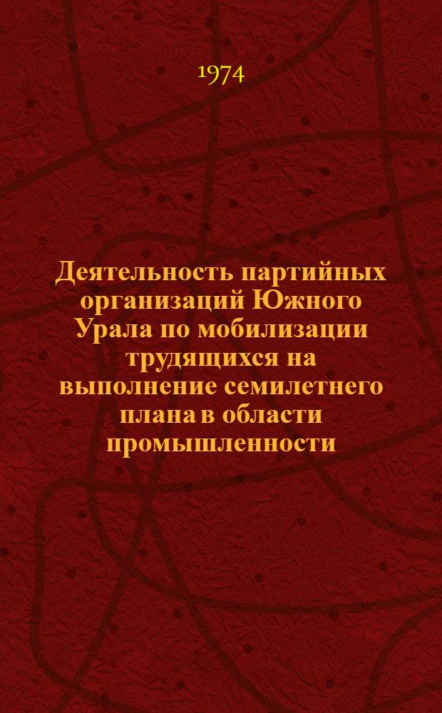 Деятельность партийных организаций Южного Урала по мобилизации трудящихся на выполнение семилетнего плана в области промышленности (1959-1965 гг.) : Автореф. дис. на соиск. учен. степени канд. ист. наук : (07.00.01)