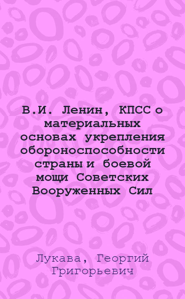 В.И. Ленин, КПСС о материальных основах укрепления обороноспособности страны и боевой мощи Советских Вооруженных Сил : В помощь пропагандистам