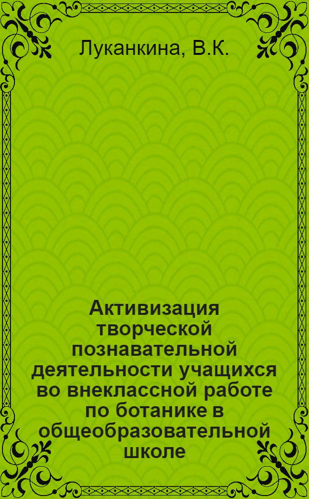 Активизация творческой познавательной деятельности учащихся во внеклассной работе по ботанике в общеобразовательной школе : Автореф. дис. на соискание учен. степени канд. пед. наук : (731)