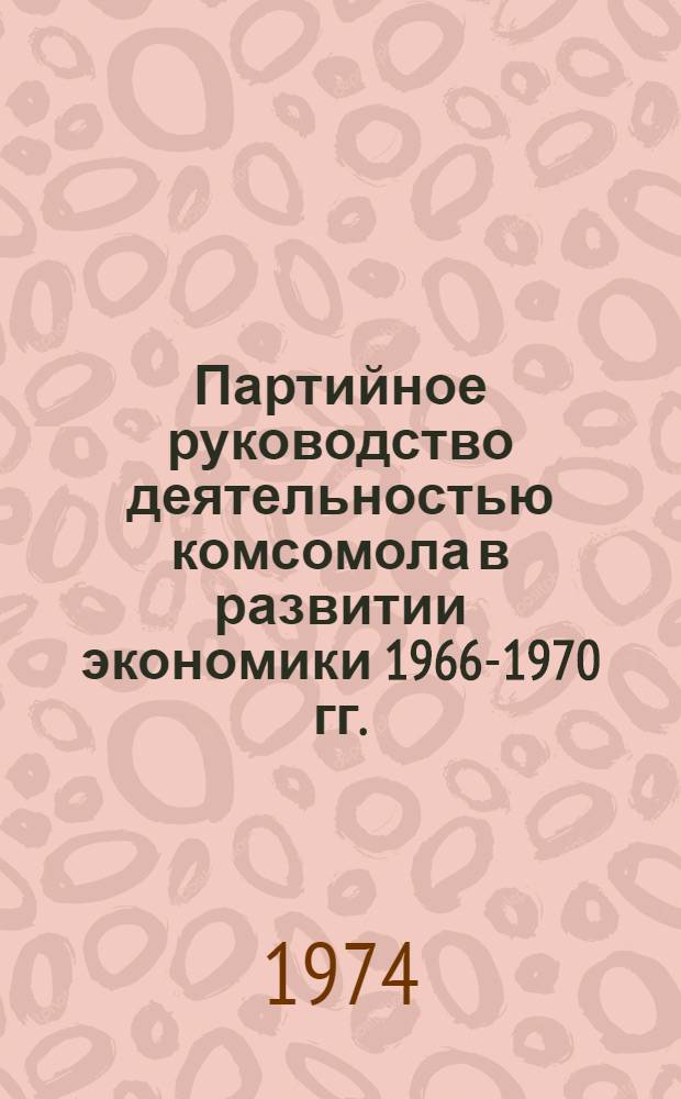 Партийное руководство деятельностью комсомола в развитии экономики 1966-1970 гг. : (На материалах парт. организаций Воронеж., Кур. и Липецкой обл.) : Автореф. дис. на соиск. учен. степени канд. ист. наук : (07.00.01)