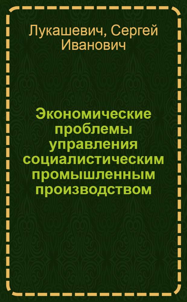 Экономические проблемы управления социалистическим промышленным производством : (Методол. аспект) : Автореф. дис. на соиск. учен. степени д-ра экон. наук : (08.00.01)