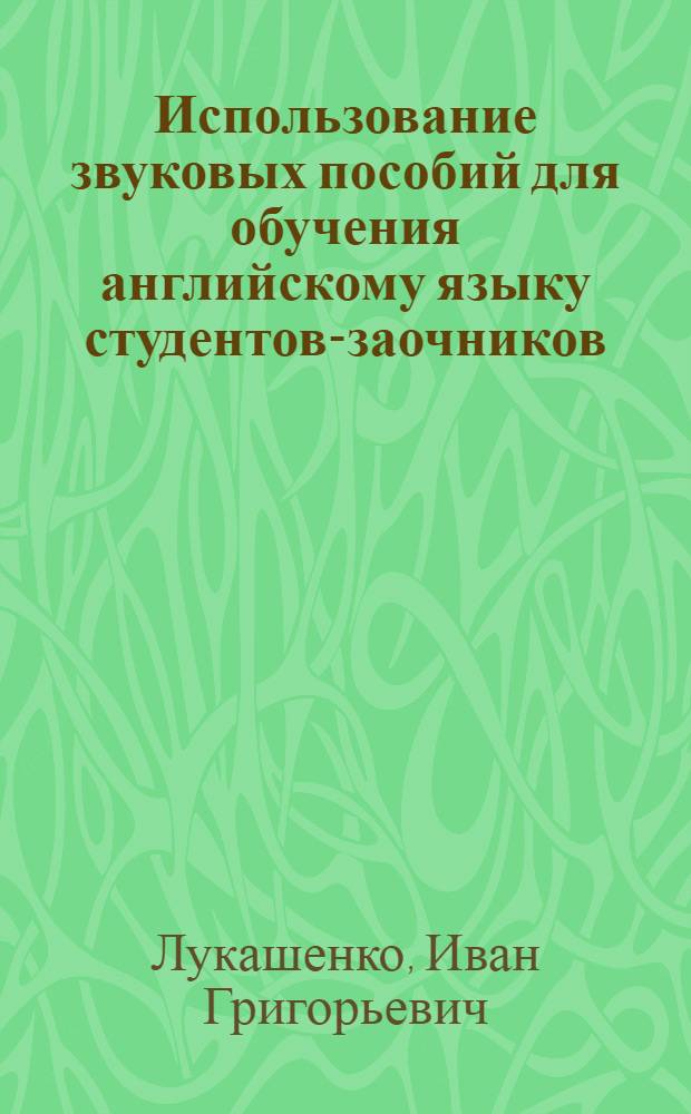 Использование звуковых пособий для обучения английскому языку студентов-заочников : (Первый этап в вузах неязыковых специальностей) : Автореф. дис. на соиск. учен. степени канд. пед. наук : (13.00.02)
