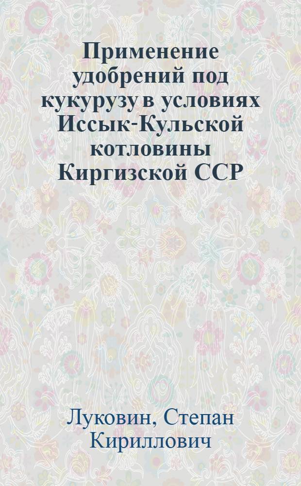 Применение удобрений под кукурузу в условиях Иссык-Кульской котловины Киргизской ССР : Автореф. дис. на соискание учен. степени канд. с.-х. наук : (06.533)