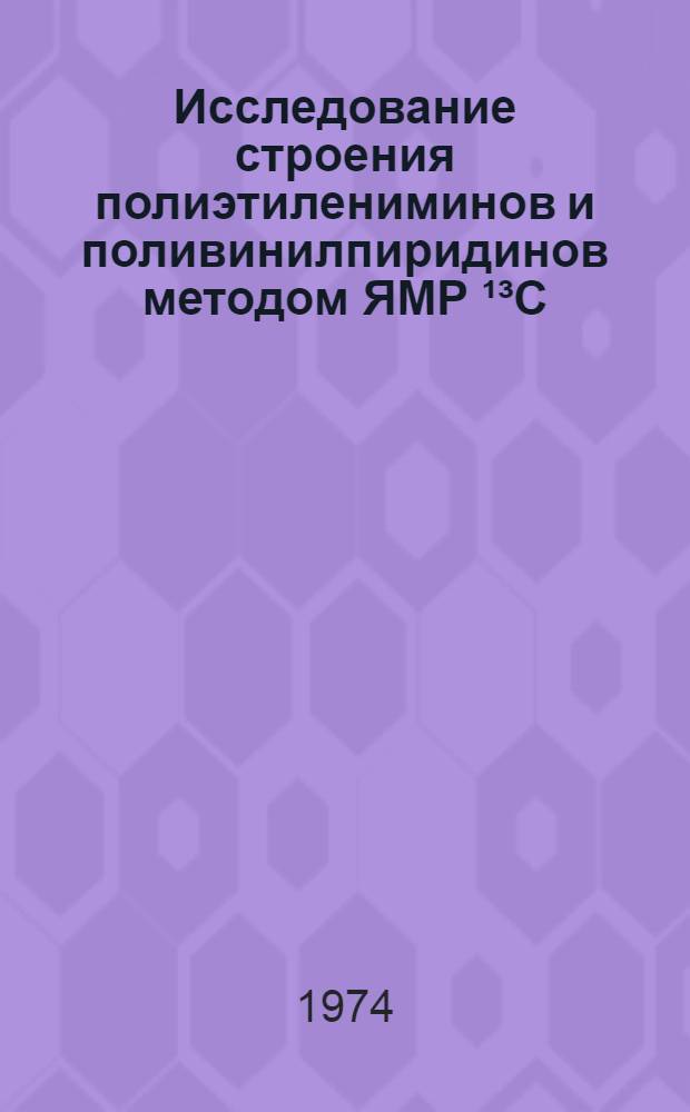 Исследование строения полиэтилениминов и поливинилпиридинов методом ЯМР &sup1;&sup3;С : Автореф. дис. на соиск. учен. степени канд. хим. наук : (02.00.06)