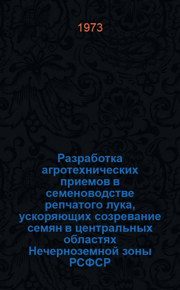 Разработка агротехнических приемов в семеноводстве репчатого лука, ускоряющих созревание семян в центральных областях Нечерноземной зоны РСФСР : Автореф. дис. на соиск. учен. степени канд. с.-х. наук : (06.01.05)