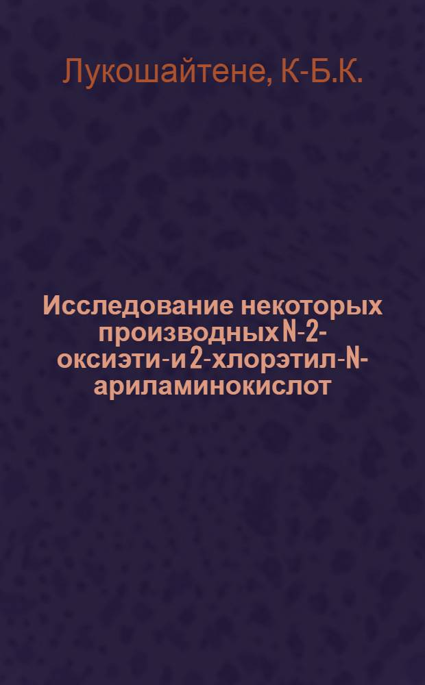 Исследование некоторых производных N-2-оксиэтил- и 2-хлорэтил-N-ариламинокислот : Автореф. дис. на соискание учен. степени канд. хим. наук : (072)