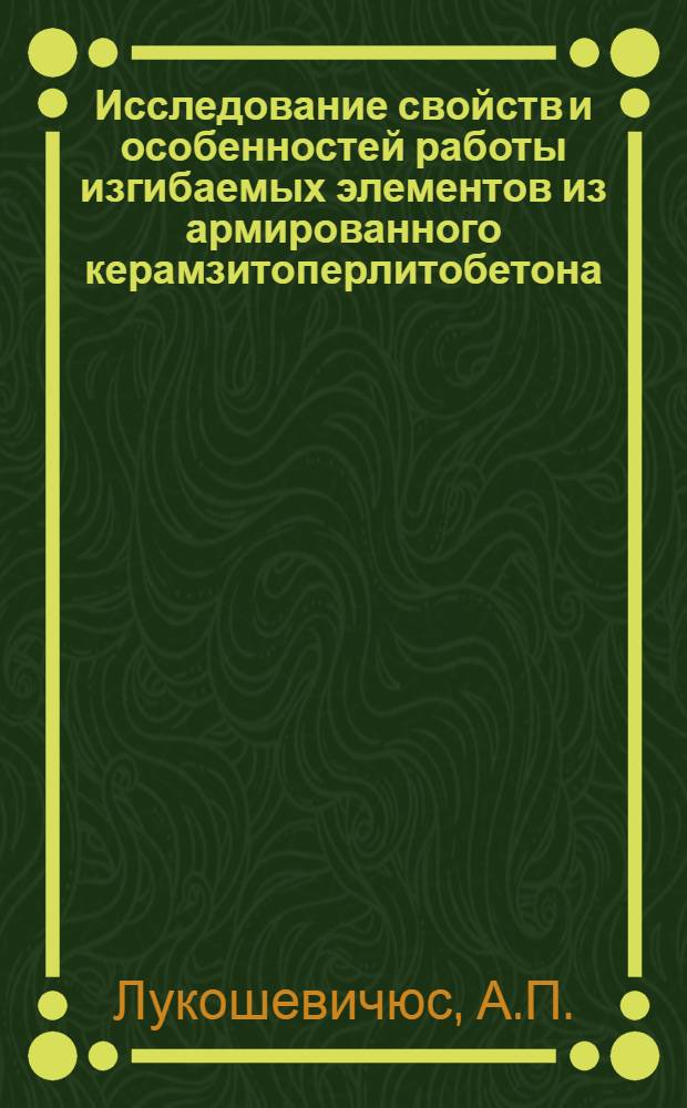 Исследование свойств и особенностей работы изгибаемых элементов из армированного керамзитоперлитобетона : Автореферат дис. на соискание учен. степени канд. техн. наук : (480)