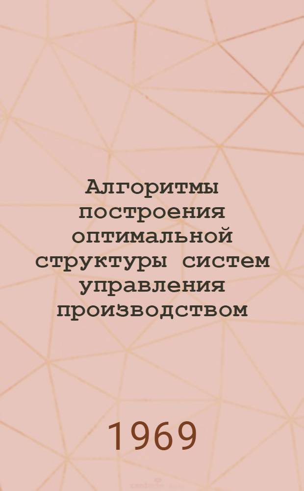 Алгоритмы построения оптимальной структуры систем управления производством : Автореф. дис. на соискание учен. степени канд. техн. наук : (05.254)