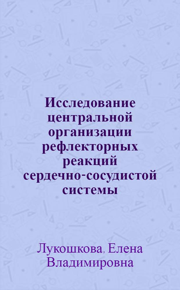 Исследование центральной организации рефлекторных реакций сердечно-сосудистой системы, вызываемых импульсами спинномозговых нервов : Автореф. дис. на соиск. учен. степени канд. биол. наук : (03.00.13)