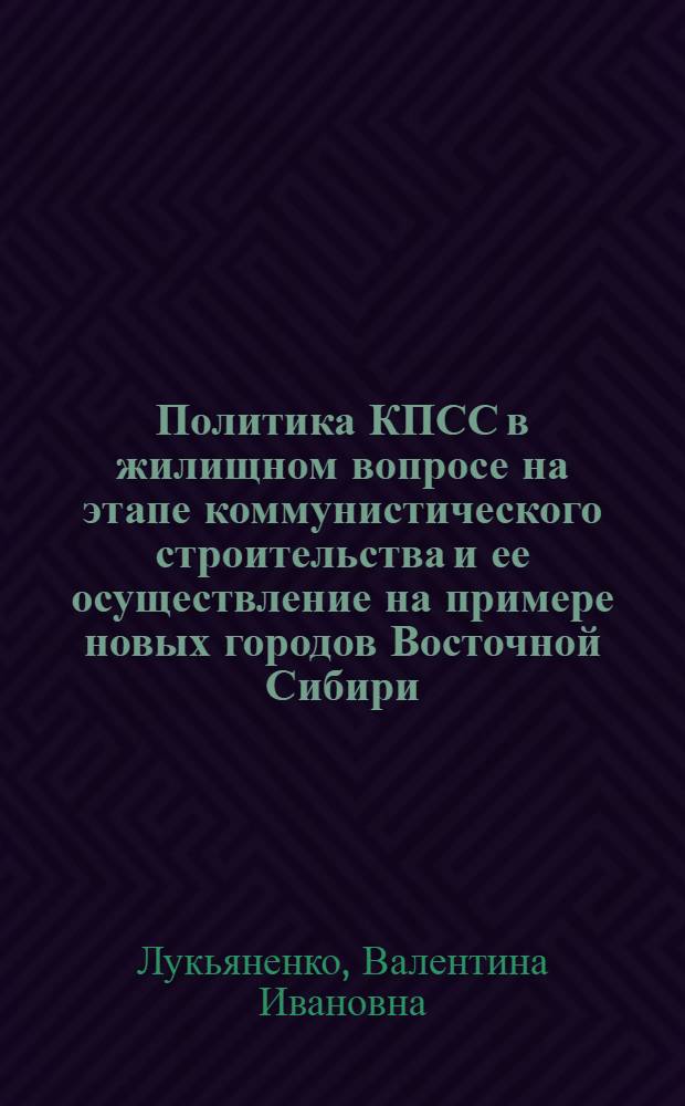 Политика КПСС в жилищном вопросе на этапе коммунистического строительства и ее осуществление на примере новых городов Восточной Сибири. 1956-1968 гг. : Автореф. дис. на соискание учен. степени канд. ист. наук