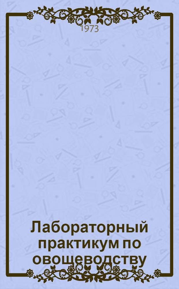 Лабораторный практикум по овощеводству : [Учеб. пособие] Ч. 1. Ч. 1
