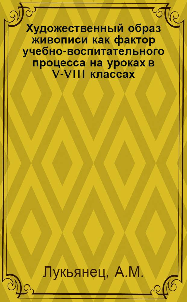 Художественный образ живописи как фактор учебно-воспитательного процесса на уроках в V-VIII классах : Автореф. дис. на соискание учен. степени канд. пед. наук : (730)
