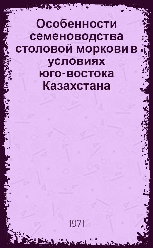 Особенности семеноводства столовой моркови в условиях юго-востока Казахстана : Автореф. дис. на соиск. учен. степени канд. с.-х. наук