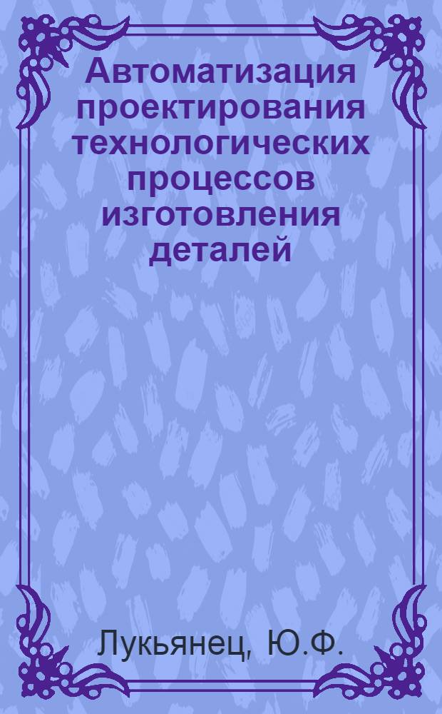Автоматизация проектирования технологических процессов изготовления деталей : Автореф. дис. на соиск. учен. степени канд. техн. наук