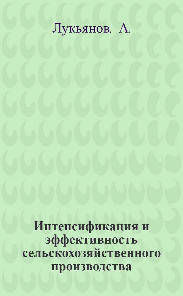 Интенсификация и эффективность сельскохозяйственного производства : (В помощь лектору по пропаганде материалов июльского (1970 г.) Пленума ЦК КПСС)