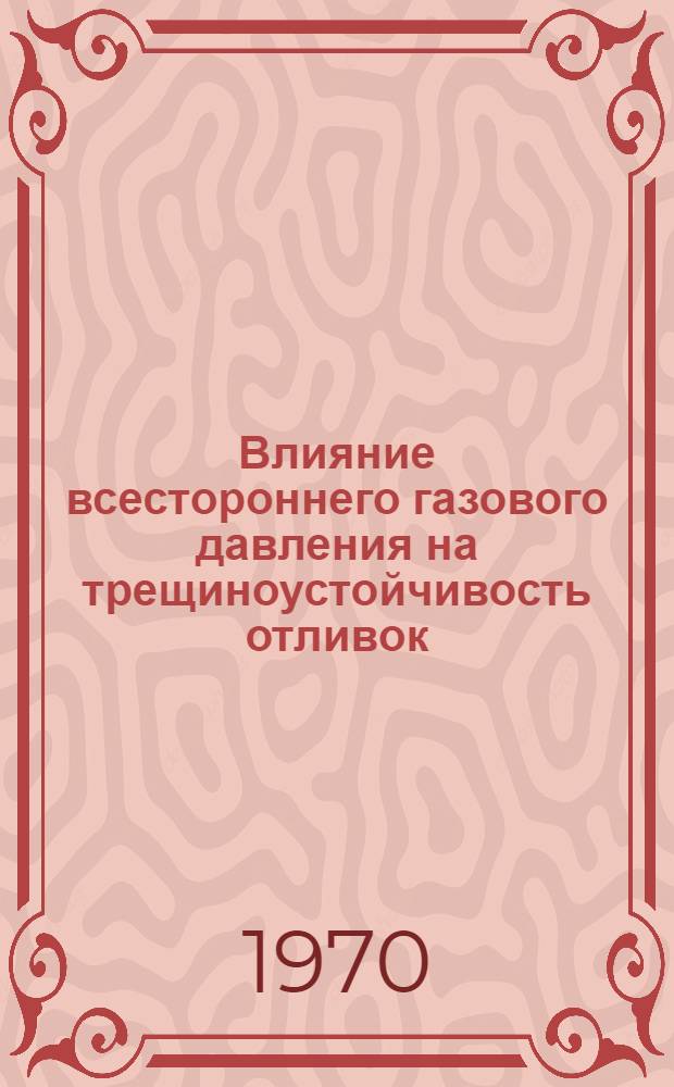 Влияние всестороннего газового давления на трещиноустойчивость отливок : Автореф. дис. на соискание учен. степени канд. техн. наук : (05.323)