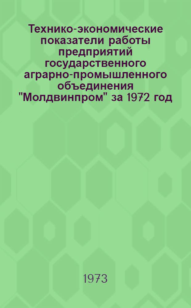 Технико-экономические показатели работы предприятий государственного аграрно-промышленного объединения "Молдвинпром" за 1972 год : Обзор