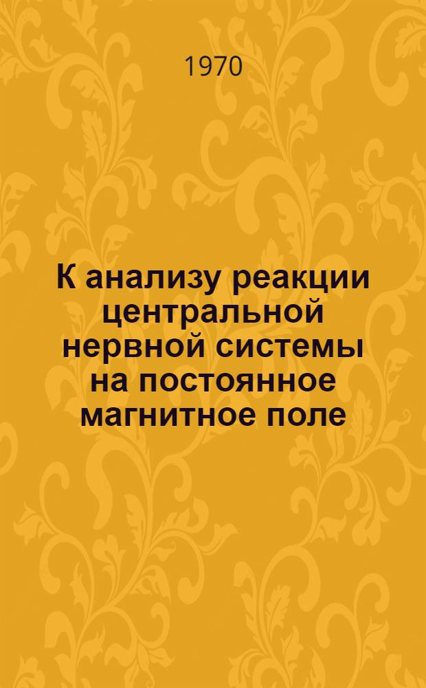 К анализу реакции центральной нервной системы на постоянное магнитное поле : Автореф. дис. на соискание учен. степени канд. биол. наук : (03102)