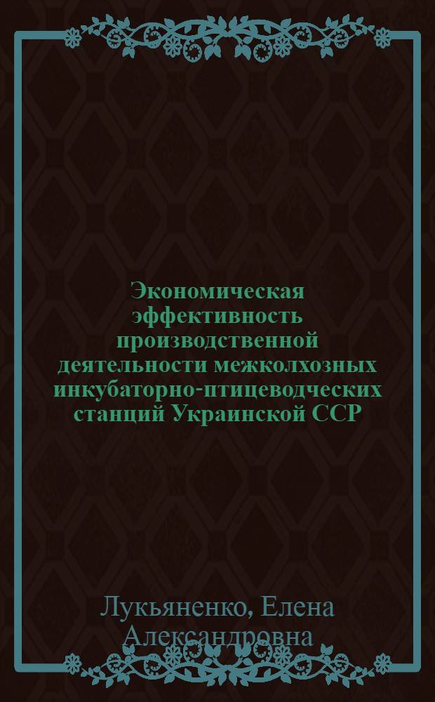 Экономическая эффективность производственной деятельности межколхозных инкубаторно-птицеводческих станций Украинской ССР : Автореф. дис. на соиск. учен. степени канд. экон. наук : (00.05)
