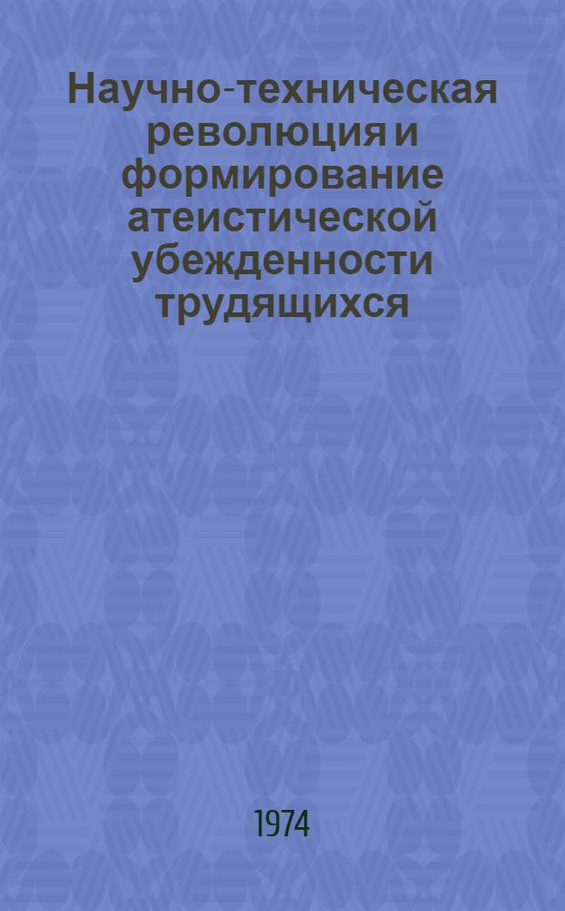 Научно-техническая революция и формирование атеистической убежденности трудящихся : Автореф. дис. на соиск. учен. степени канд. филос. наук : (09.00.06)