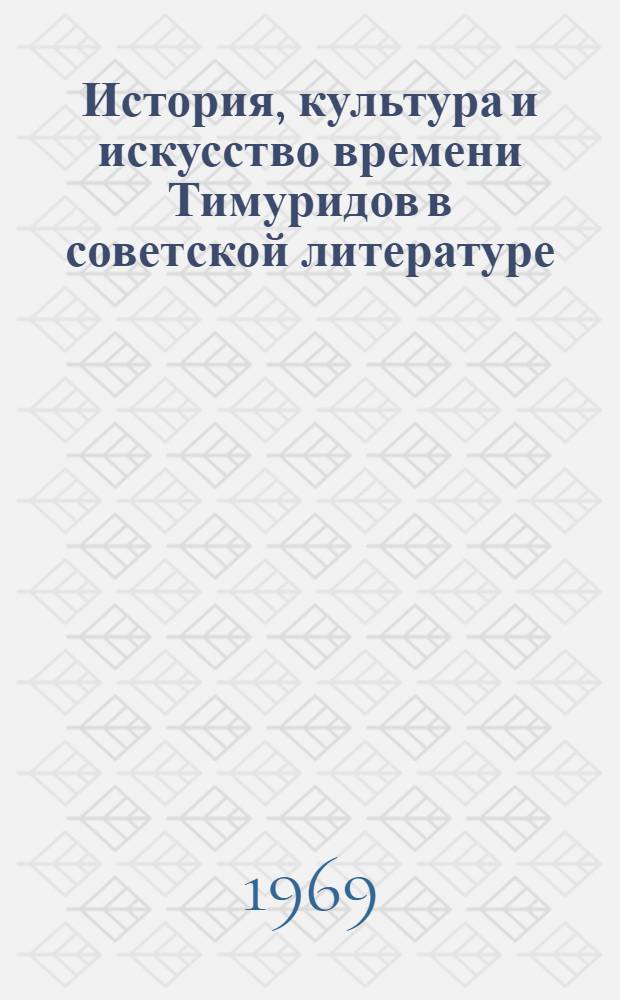 История, культура и искусство времени Тимуридов в советской литературе : (Библиогр. указ.)