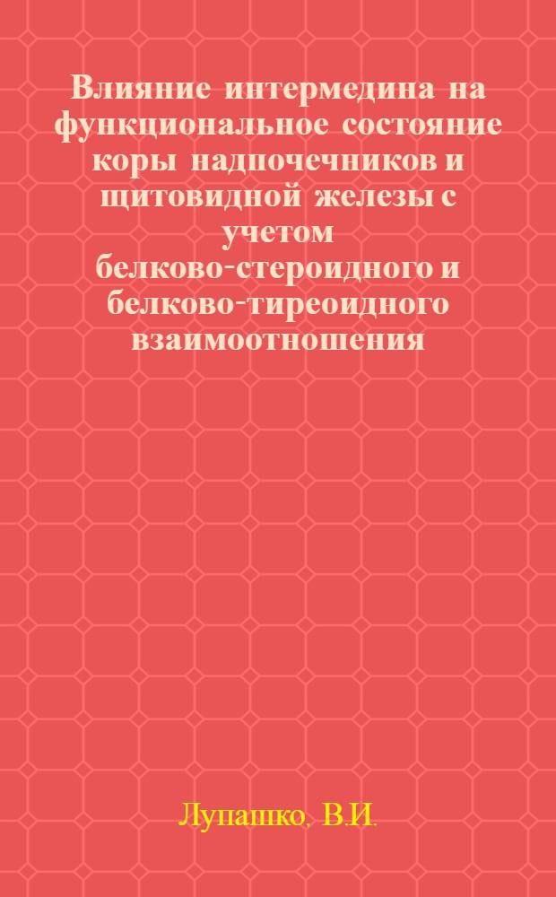 Влияние интермедина на функциональное состояние коры надпочечников и щитовидной железы с учетом белково-стероидного и белково-тиреоидного взаимоотношения : Автореф. дис. на соискание учен. степени канд. биол. наук : (102)