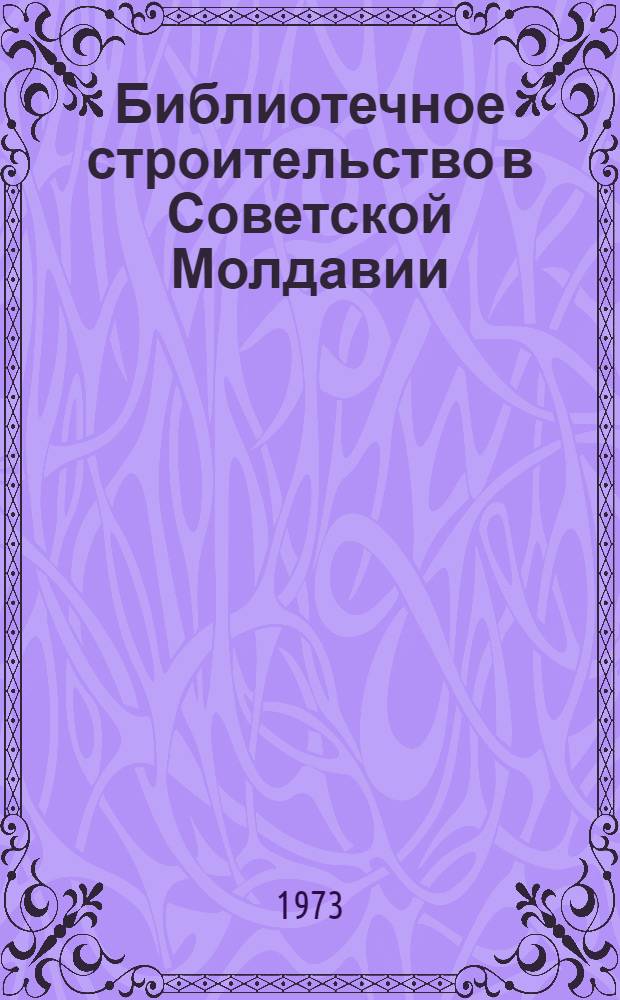 Библиотечное строительство в Советской Молдавии : Автореф. дис. на соиск. учен. степени канд. пед. наук : (05.25.03)