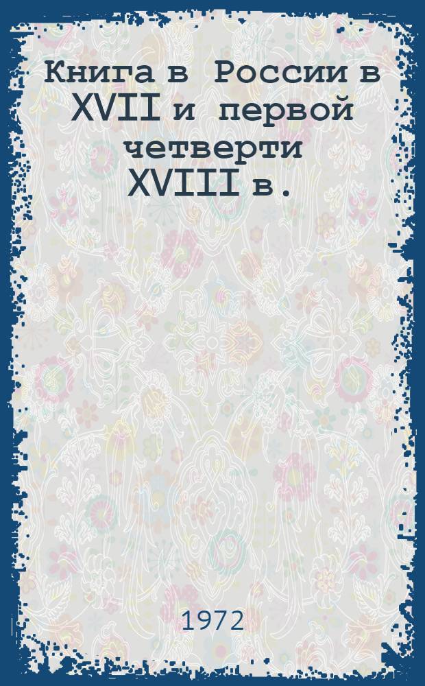 Книга в России в XVII и первой четверти XVIII в. : (Из истории рус. культуры) : Автореф. дис. на соискание учен. степени д-ра ист. наук : (571)
