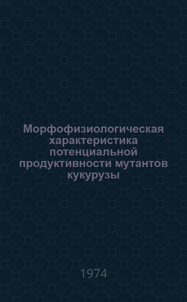 Морфофизиологическая характеристика потенциальной продуктивности мутантов кукурузы (Zea mays L.) : Автореф. дис. на соиск. учен. степени канд. биол. наук : (03.00.05)
