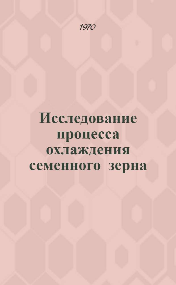 Исследование процесса охлаждения семенного зерна : Автореф. дис. на соискание учен. степени канд. техн. наук : (410)