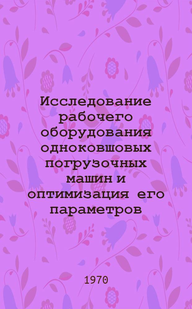 Исследование рабочего оборудования одноковшовых погрузочных машин и оптимизация его параметров : Автореф. дис. на соискание учен. степени канд. техн. наук