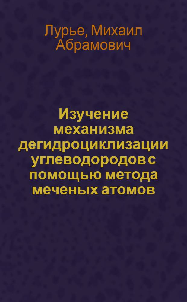 Изучение механизма дегидроциклизации углеводородов с помощью метода меченых атомов : Автореф. дис. на соискание учен. степени канд. хим. наук : (082)