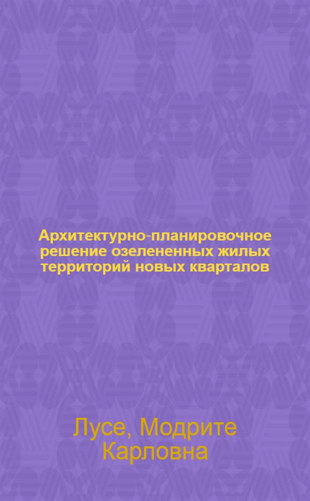 Архитектурно-планировочное решение озелененных жилых территорий новых кварталов : (На примере малых городов ЛатвССР) : Автореф. дис. на соиск. учен. степени канд. архитектуры : (18.00.04)