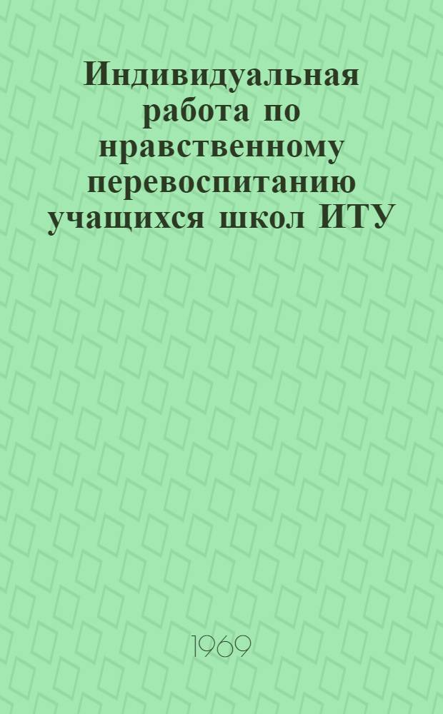 Индивидуальная работа по нравственному перевоспитанию учащихся школ ИТУ : Автореферат дис. на соискание учен. степени канд. пед. наук