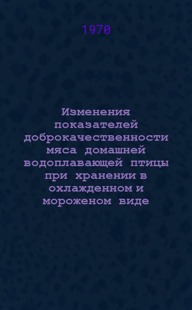 Изменения показателей доброкачественности мяса домашней водоплавающей птицы при хранении в охлажденном и мороженом виде : Автореф. дис. на соискание учен. степени канд. вет. наук