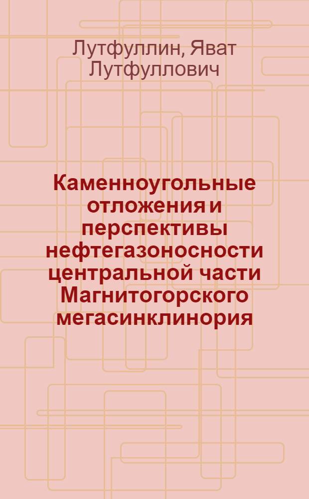 Каменноугольные отложения и перспективы нефтегазоносности центральной части Магнитогорского мегасинклинория : Автореф. дис. на соиск. учен. степени канд. геол.-минерал. наук : (04.00.17)