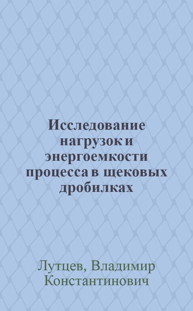 Исследование нагрузок и энергоемкости процесса в щековых дробилках : Автореф. дис. на соиск. учен. степени канд. техн. наук : (05.05.04)