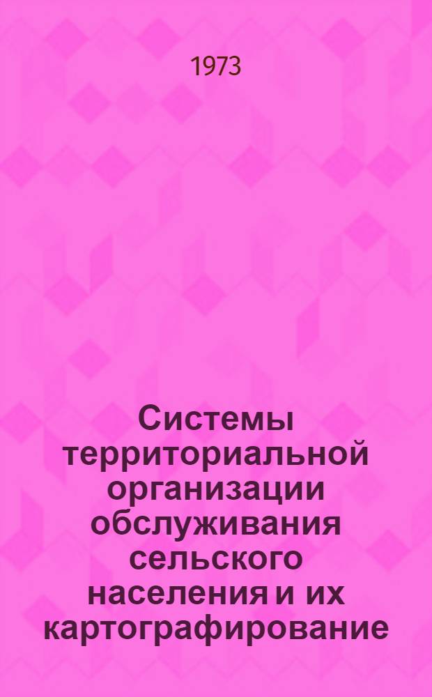 Системы территориальной организации обслуживания сельского населения и их картографирование : Автореф. дис. на соиск. учен. степени канд. геогр. наук : (11.00.02)