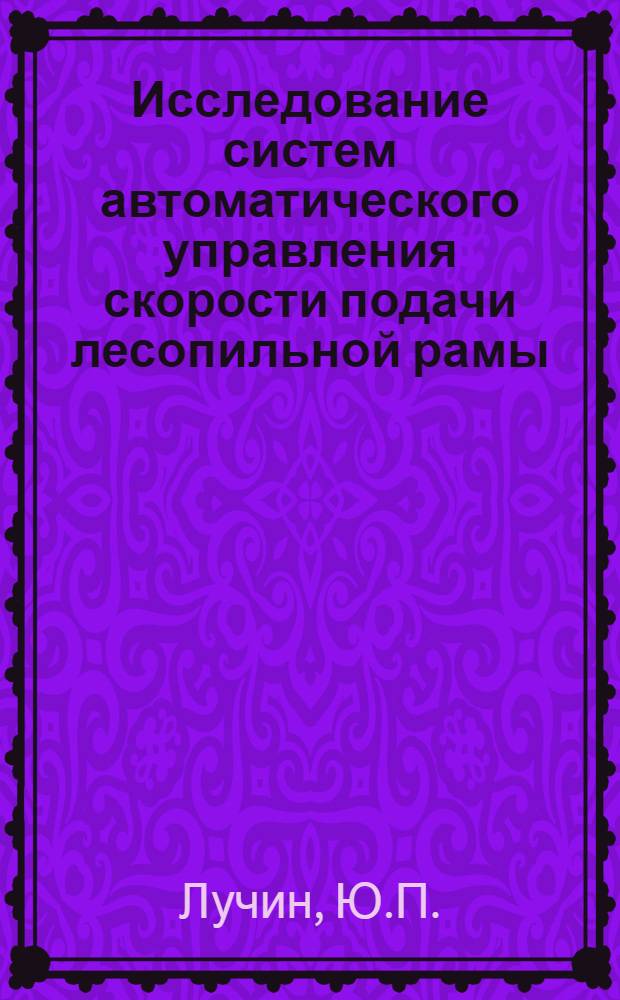 Исследование систем автоматического управления скорости подачи лесопильной рамы : Автореф. дис. на соискание учен. степени канд. техн. наук : (198)
