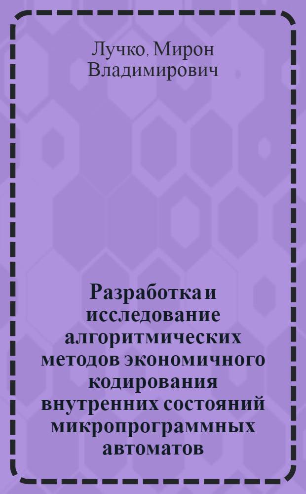 Разработка и исследование алгоритмических методов экономичного кодирования внутренних состояний микропрограммных автоматов : Автореф. дис. на соиск. учен. степени канд. техн. наук : (05.13.13)