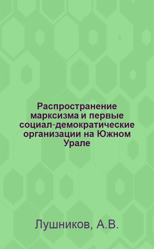 Распространение марксизма и первые социал-демократические организации на Южном Урале (1833-1903 гг.) : Автореф. дис. на соискание учен. степени канд. ист. наук : (07.570)